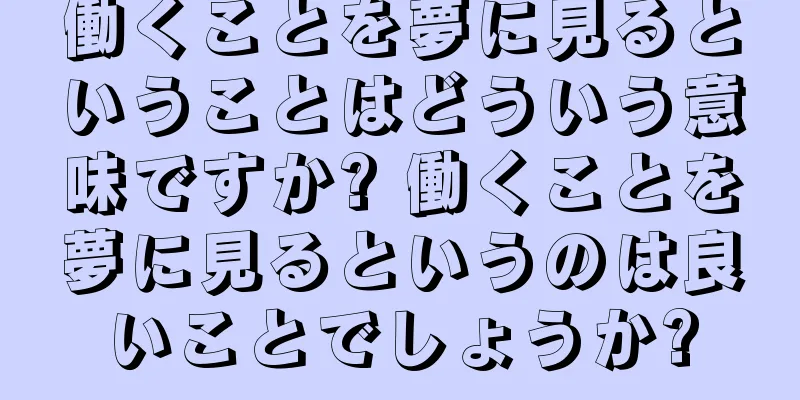 働くことを夢に見るということはどういう意味ですか? 働くことを夢に見るというのは良いことでしょうか?