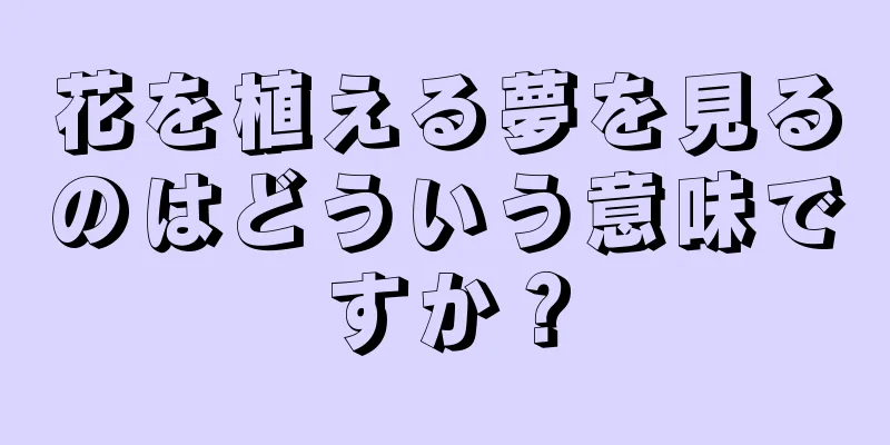 花を植える夢を見るのはどういう意味ですか？