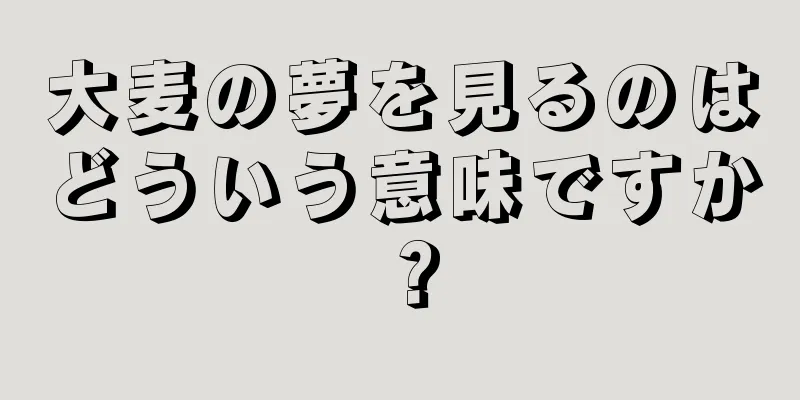 大麦の夢を見るのはどういう意味ですか？