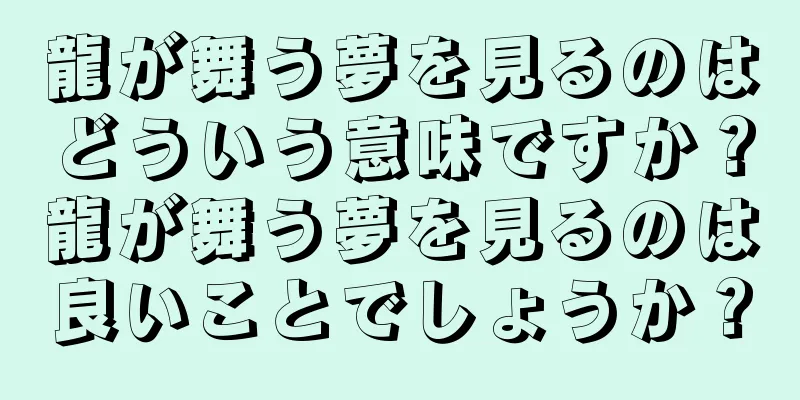 龍が舞う夢を見るのはどういう意味ですか？龍が舞う夢を見るのは良いことでしょうか？