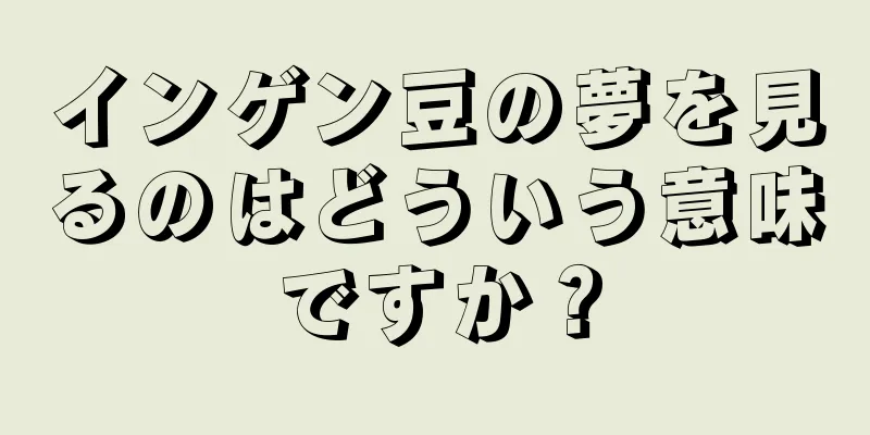 インゲン豆の夢を見るのはどういう意味ですか？