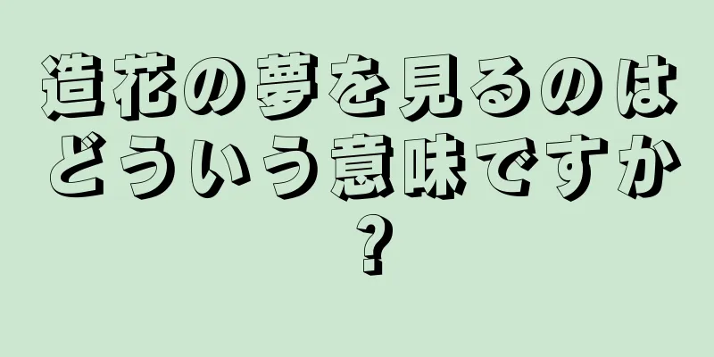 造花の夢を見るのはどういう意味ですか？