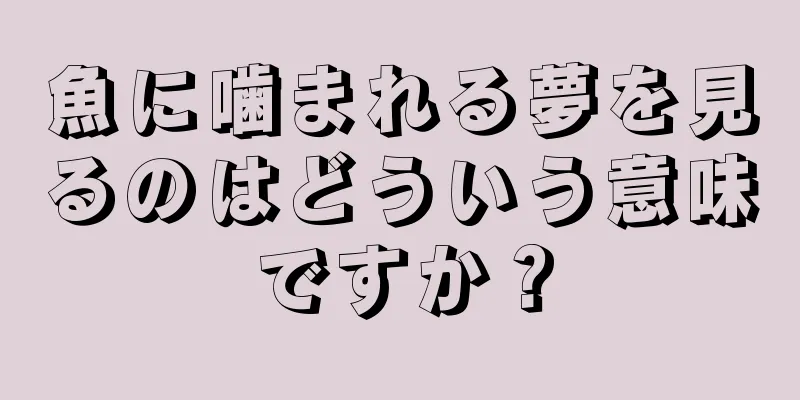 魚に噛まれる夢を見るのはどういう意味ですか？