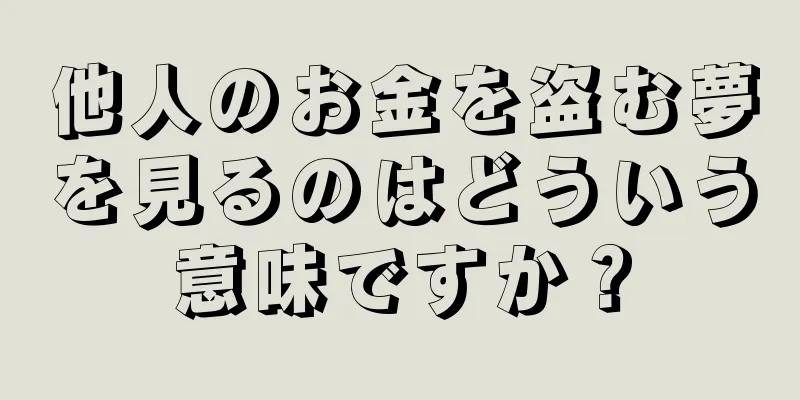 他人のお金を盗む夢を見るのはどういう意味ですか？