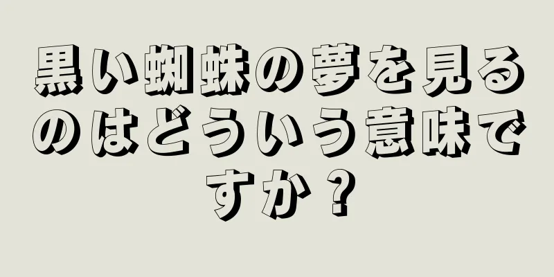 黒い蜘蛛の夢を見るのはどういう意味ですか？