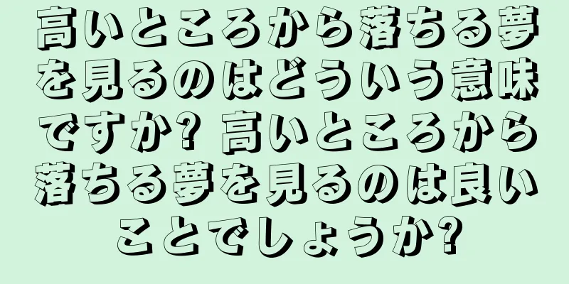 高いところから落ちる夢を見るのはどういう意味ですか? 高いところから落ちる夢を見るのは良いことでしょうか?