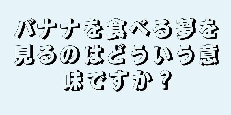 バナナを食べる夢を見るのはどういう意味ですか？