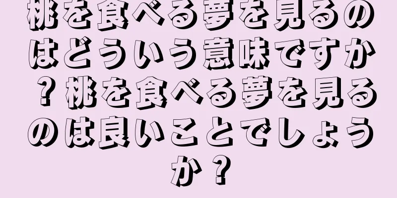桃を食べる夢を見るのはどういう意味ですか？桃を食べる夢を見るのは良いことでしょうか？