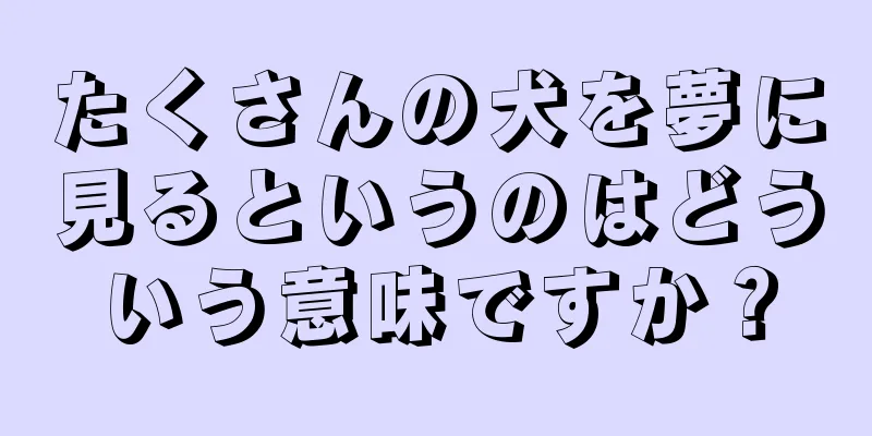 たくさんの犬を夢に見るというのはどういう意味ですか？