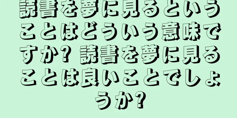 読書を夢に見るということはどういう意味ですか? 読書を夢に見ることは良いことでしょうか?