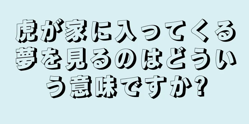 虎が家に入ってくる夢を見るのはどういう意味ですか?