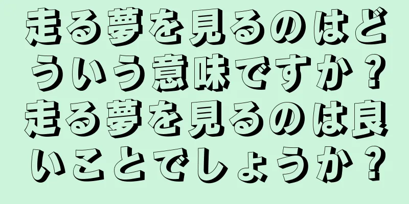 走る夢を見るのはどういう意味ですか？走る夢を見るのは良いことでしょうか？