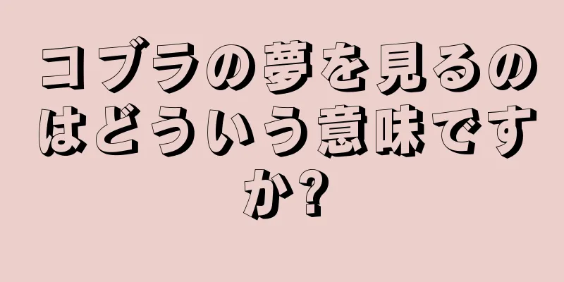 コブラの夢を見るのはどういう意味ですか?