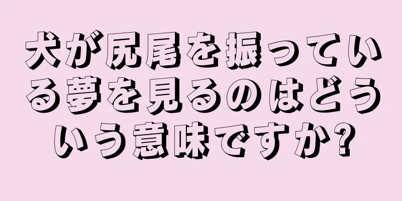 犬が尻尾を振っている夢を見るのはどういう意味ですか?