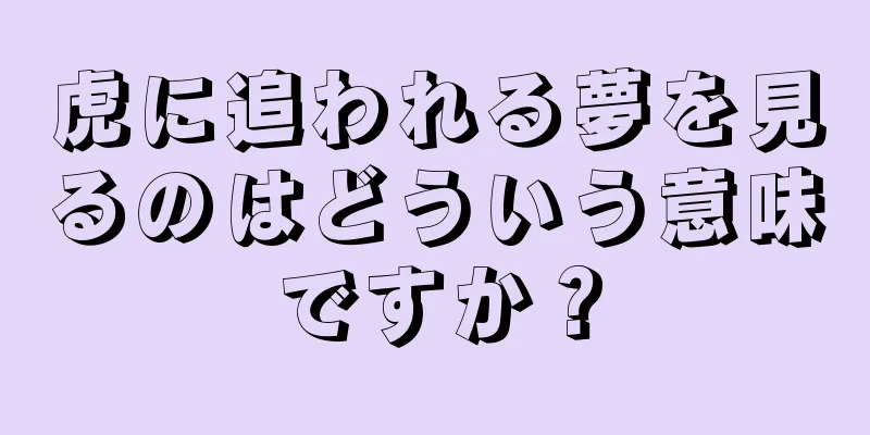虎に追われる夢を見るのはどういう意味ですか？