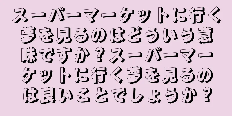 スーパーマーケットに行く夢を見るのはどういう意味ですか？スーパーマーケットに行く夢を見るのは良いことでしょうか？
