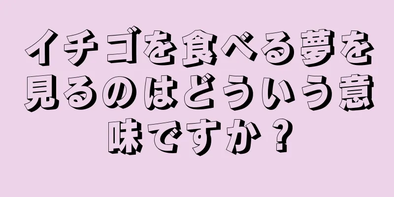 イチゴを食べる夢を見るのはどういう意味ですか？