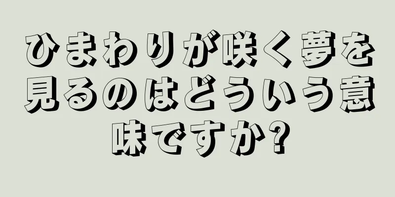 ひまわりが咲く夢を見るのはどういう意味ですか?