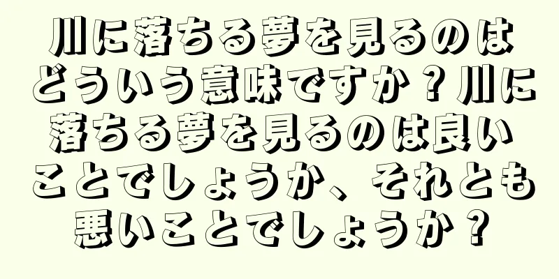 川に落ちる夢を見るのはどういう意味ですか？川に落ちる夢を見るのは良いことでしょうか、それとも悪いことでしょうか？