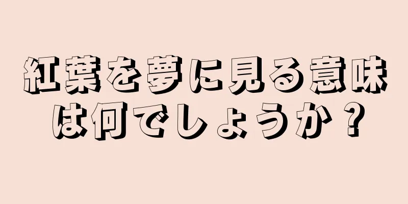 紅葉を夢に見る意味は何でしょうか？