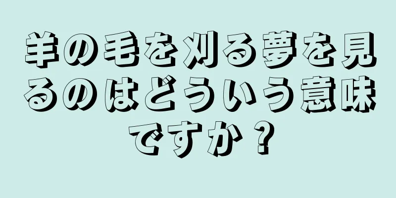 羊の毛を刈る夢を見るのはどういう意味ですか？