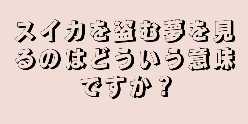 スイカを盗む夢を見るのはどういう意味ですか？