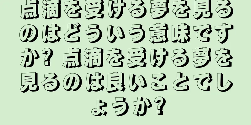 点滴を受ける夢を見るのはどういう意味ですか? 点滴を受ける夢を見るのは良いことでしょうか?