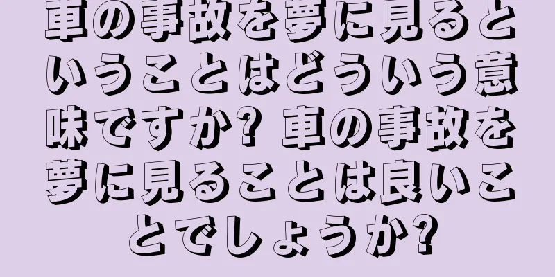 車の事故を夢に見るということはどういう意味ですか? 車の事故を夢に見ることは良いことでしょうか?