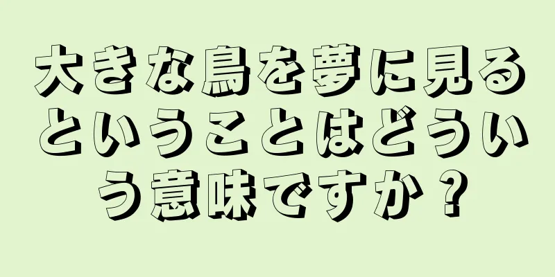 大きな鳥を夢に見るということはどういう意味ですか？