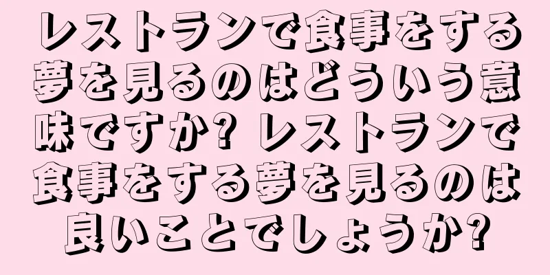 レストランで食事をする夢を見るのはどういう意味ですか? レストランで食事をする夢を見るのは良いことでしょうか?