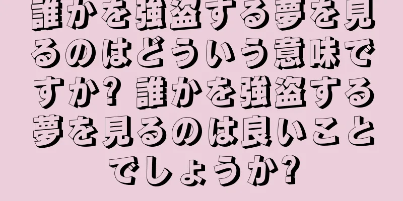 誰かを強盗する夢を見るのはどういう意味ですか? 誰かを強盗する夢を見るのは良いことでしょうか?