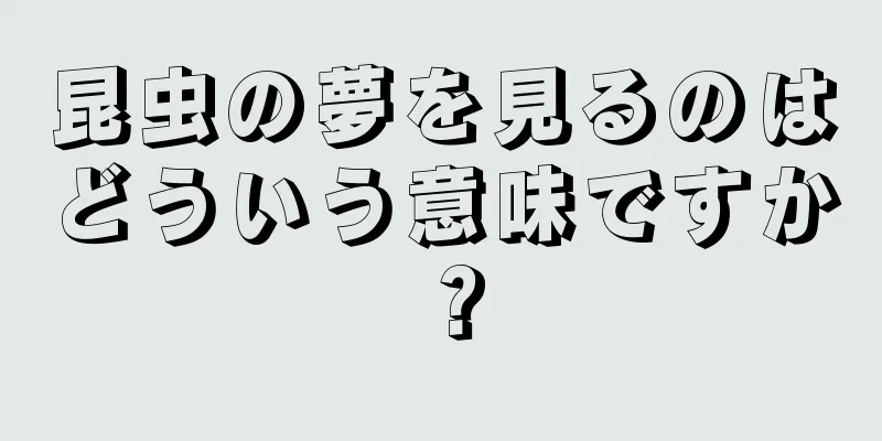 昆虫の夢を見るのはどういう意味ですか？