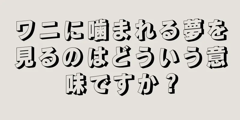 ワニに噛まれる夢を見るのはどういう意味ですか？