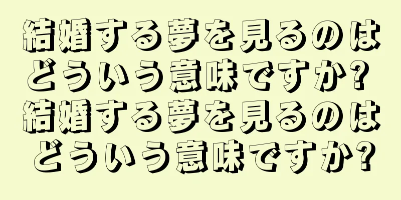 結婚する夢を見るのはどういう意味ですか? 結婚する夢を見るのはどういう意味ですか?