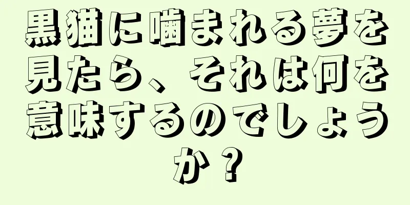 黒猫に噛まれる夢を見たら、それは何を意味するのでしょうか？