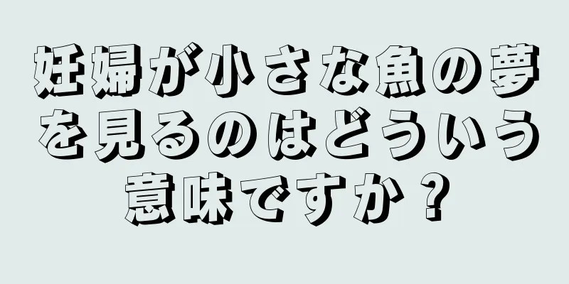妊婦が小さな魚の夢を見るのはどういう意味ですか？
