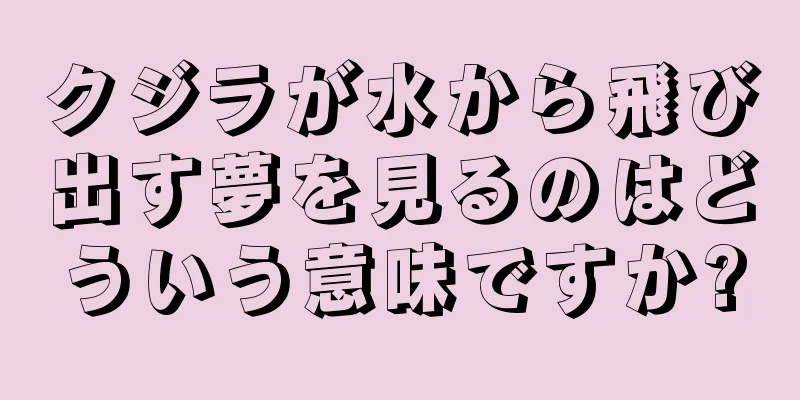 クジラが水から飛び出す夢を見るのはどういう意味ですか?