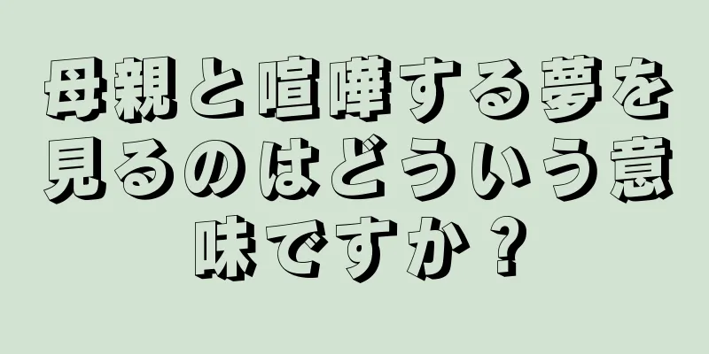 母親と喧嘩する夢を見るのはどういう意味ですか？
