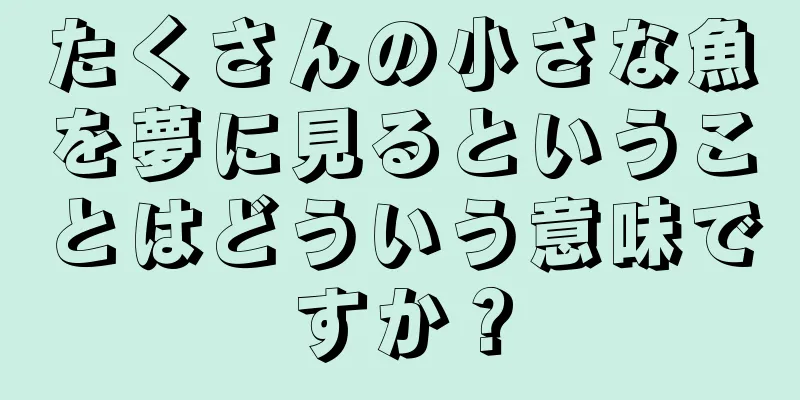たくさんの小さな魚を夢に見るということはどういう意味ですか？