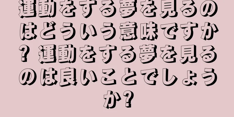 運動をする夢を見るのはどういう意味ですか? 運動をする夢を見るのは良いことでしょうか?