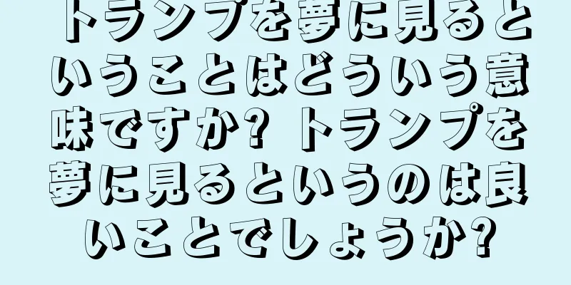 トランプを夢に見るということはどういう意味ですか? トランプを夢に見るというのは良いことでしょうか?
