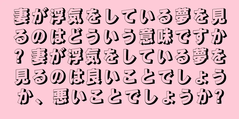 妻が浮気をしている夢を見るのはどういう意味ですか? 妻が浮気をしている夢を見るのは良いことでしょうか、悪いことでしょうか?