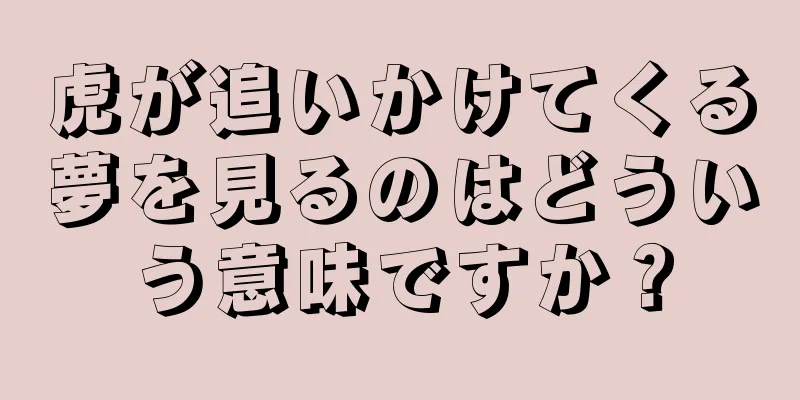 虎が追いかけてくる夢を見るのはどういう意味ですか？
