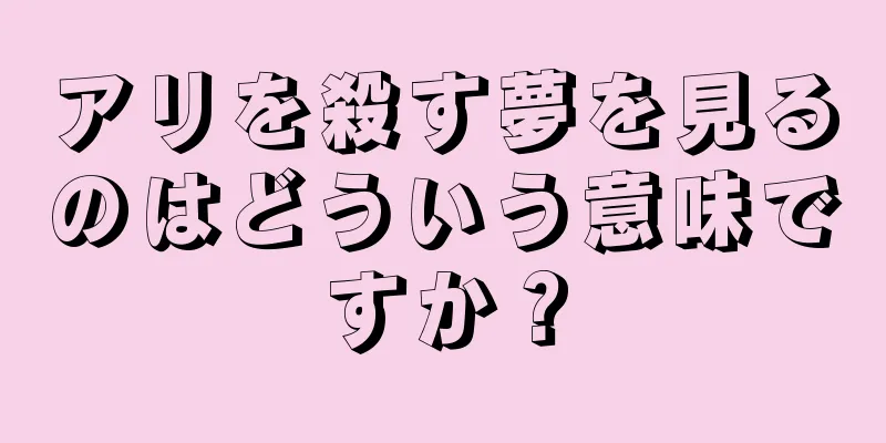 アリを殺す夢を見るのはどういう意味ですか？