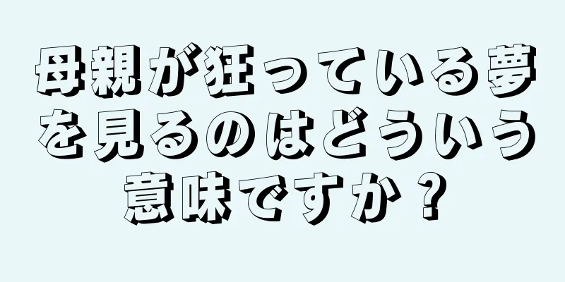 母親が狂っている夢を見るのはどういう意味ですか？