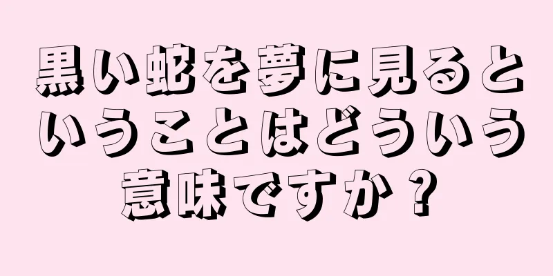 黒い蛇を夢に見るということはどういう意味ですか？