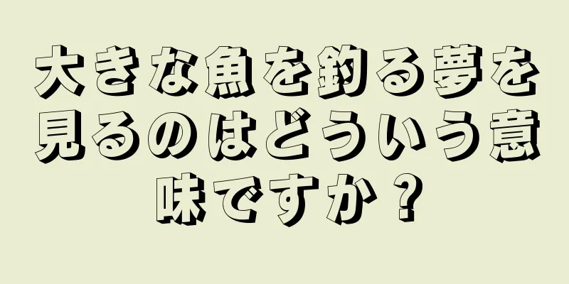 大きな魚を釣る夢を見るのはどういう意味ですか？