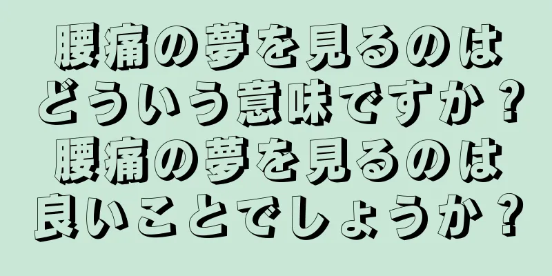 腰痛の夢を見るのはどういう意味ですか？腰痛の夢を見るのは良いことでしょうか？