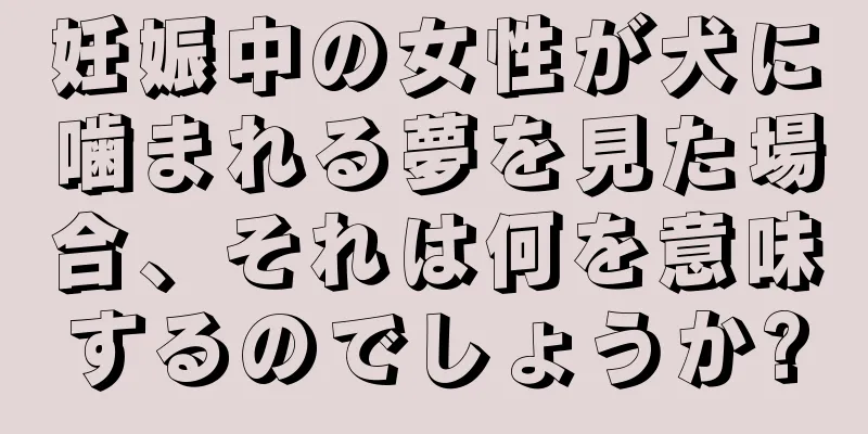 妊娠中の女性が犬に噛まれる夢を見た場合、それは何を意味するのでしょうか?