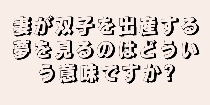 妻が双子を出産する夢を見るのはどういう意味ですか?
